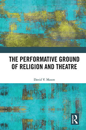 The Performative Ground of Religion and Theatre by David V. Mason