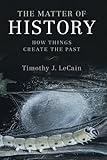 Timothy LeCain, "The Matter of History: How Things Create the Past" (Cambridge UP, 2017)