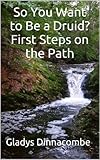 So You Want to Be a Druid? First Steps on the Path by Gladys Dinnacombe