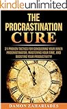 The Procrastination Cure: 21 Proven Tactics For Conquering Your Inner Procrastinator, Mastering Your Time, And Boosting Your Productivity!