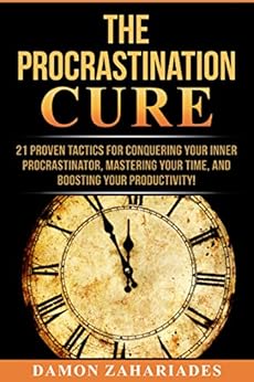 The Procrastination Cure: 21 Proven Tactics For Conquering Your Inner Procrastinator, Mastering Your Time, And Boosting Your Productivity! by [Zahariades, Damon]