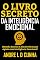 Livro O LIVRO SECRETO DA INTELIGÊNCIA EMOCIONAL: Obtenha Sucesso e Alta Performance Agindo com Inteligência Emocional!
