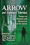 Arrow and Superhero Television: Essays on Themes and Characters of the Series by