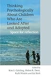 Thinking Psychologically About Children Who AreLooked After and Adopted - Space for Reflection