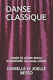DANSE CLASSIQUE: CAHIER DE LECONS NIVEAU ELEMENTAIRE 1ère année LOISIRS (CAHIERS DE LECONS) (Frenc by DANIELLE et JOELLE BESSO