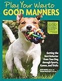 Play Your Way to Good Manners: Getting the Best Behavior from Your Dog Through Sports, Games, and Tr by Kate Naito, Sarah Westcott