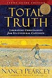Total Truth (Study Guide Edition): Liberating Christianity from Its Cultural Captivity