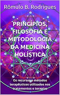 Princípios, filosofia e metodologia da Medicina Holística: Os recursos e métodos terapêuticos utilizados nos tratamentos e terapias