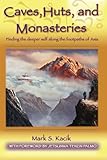 Caves, Huts, and Monasteries: Finding the Deeper Self Along the Footpaths of Asia by Mark Kacik