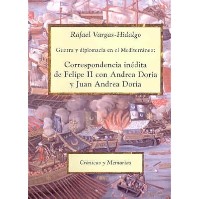 Guerra y diplomacia en el Mediterráneo: Correspondencia inédita de Felipe II con Andrea Doria y Juan Andrea Doria (Crónicas y Memorias)