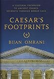 Caesar's Footprints: A Cultural Excursion to Ancient France: Journeys Through Roman Gaul by Bijan Omrani