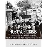 The Iran Hostage Crisis: The History of the Standoff that Ended Diplomatic Contacts Between the United States and Iran