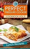 Perfect Pressure Cooker Cookbook: Vol. 3 Lunch Recipes