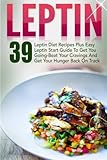 Leptin: 39 Leptin Diet Recipes Plus Easy Leptin Start Guide To Get You Going-Beat Your Cravings And Get Your Hunger Back On Track (Leptin, Leptin ... Resistance Recipes, Leptin Diet Recipes)