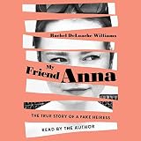 My Friend Anna: The True Story of the Fake Heiress Who Conned Me and Half of New York City by Rachel DeLoache Williams, Simon & Schuster Audio