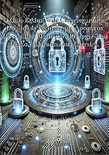 Livro O Guia Exclusivo de Cibersegurança: Domine as Técnicas que Apenas os Especialistas Usam para Proteger Seus Dados e Alavancar sua Carreira (Inteligencia Artificial Livro 1)