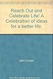 Reach Out and Celebrate Life! A Celebration of ideas for a better life.
