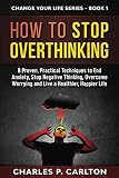 How to Stop Overthinking: 8 Proven, Practical Techniques to End Anxiety, Stop Negative Thinking, Ove by Charles P. Carlton