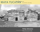 Maya Yucatán: An Artist's Journey by Phillip Hofstetter, David Freidel