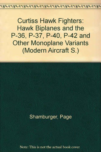 Curtiss Hawk Fighters: Hawk Biplanes and the P-36, P-37, P-40, P-42 and Other Monoplane Variants (Modern Aircraft)