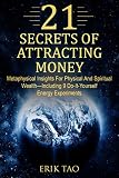 21 SECRETS OF ATTRACTING MONEY: Metaphysical Insights For Physical And Spiritual Wealth-Including 9 by Erik Tao