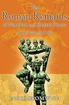 The Roman Remains of Northern and Eastern France: A Guidebook