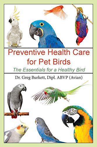 Preventive Health Care for Pet Birds: The Essentials for a Healthy Bird by Dr. Greg Burkett Dipl ABVP