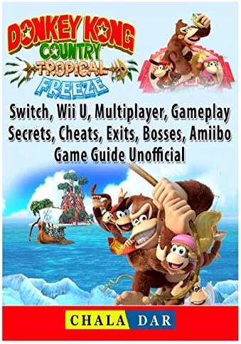 Donkey Kong Country Tropical Freeze, Switch, Wii U, Multiplayer, Gameplay, Secrets, Cheats, Exits, Bosses, Amiibo, Game Guide Unofficial