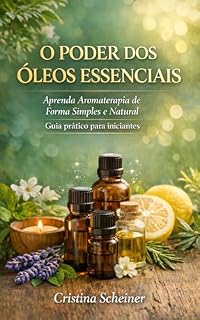 Livro O PODER DOS OLEOS ESSENCIAIS: Aprenda Aromaterapia de Forma Simples e Natural