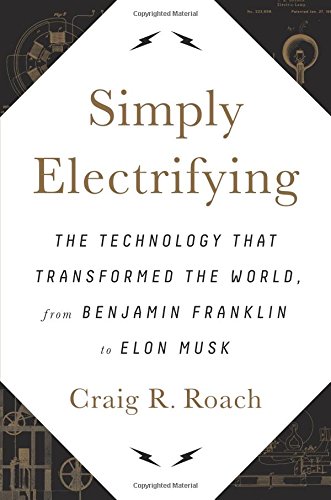 Simply Electrifying: The Technology that Transformed the World, from Benjamin Franklin to Elon Musk
