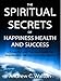 The Spiritual Secrets of Happiness Health and Success: A Powerful and Practical Guide for Manifestin by Andrew C. Walton