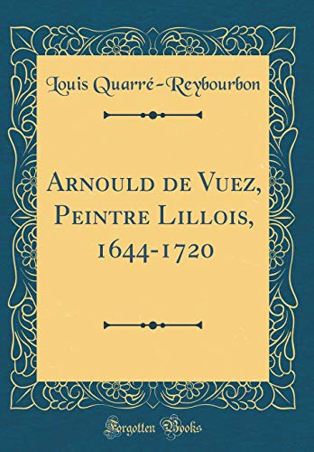 Arnould de Vuez, Peintre Lillois, 1644-1720 (Classic Reprint) (French Edition) by Louis Quarre-Reybourbon