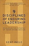 9 Disciplines of Enduring Leadership: Developing the Potential of Your Divine Design by Kent Ingle