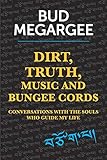 dirt, TRUTH, music and bungee cords: Conversations with the Souls who guide my life by Bud Megargee