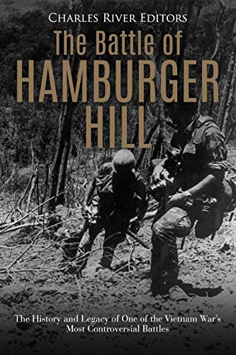 The Battle of Hamburger Hill: The History and Legacy of One of the Vietnam War's Most Controversial by Charles River Editors