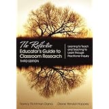 The Reflective Educator′s Guide to Classroom Research: Learning to Teach and Teaching to Learn Through Practitioner Inquiry