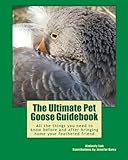 The Ultimate Pet Goose Guidebook: All the things you need to now before and after bringing home your feathered friend. by 