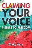 Claiming Your Voice: 7 Steps to Freedom by Kathy Rose