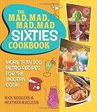 The Mad, Mad, Mad, Mad Sixties Cookbook: More than 100 Retro Recipes for the Modern Cook