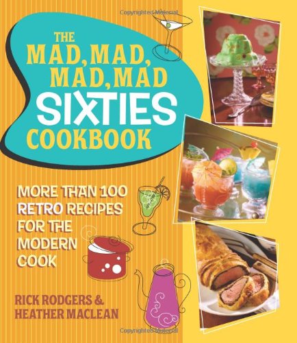 The Mad, Mad, Mad, Mad Sixties Cookbook: More than 100 Retro Recipes for the Modern Cook The Mad, Mad, Mad, Mad Sixties Cookbook: More than 100 Retro Recipes for the Modern Cook