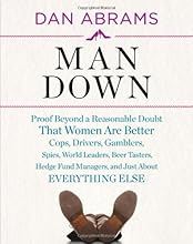 Man Down: Proof Beyond a Reasonable Doubt That Women Are Better Cops, Drivers, Gamblers, Spies, World Leaders, Beer Tasters, Hedge Fund Managers, and Just About Everything Else