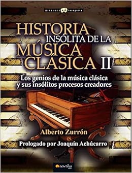 Historia insólita de la música clásica II: Los seniós de la mùsica clasica y sus insólitos processos creadures (Historia incógnita) (Spanish Edition): Zurrón, Alberto: 9788499677941: Amazon.com: Books