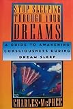 Stop Sleeping Through Your Dreams: A Guide to Awakening Consciousness During Dream Sleep by 