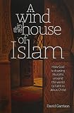 A Wind In The House Of Islam: How God Is Drawing Muslims Around The World To Faith In Jesus Christ by 