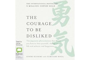 The Courage to Be Disliked : How to Free Yourself, Change Your Life and Achieve Real Happiness