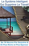 Le Système Intelligent Qui Supprime Le Travail: De 70 heures par Semaine à 5h Plus Riche et Plus by Matthieu DELOISON