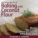 Mastering the Art of Baking with Coconut Flour: Tips & Tricks for Success with This High-Protein, Su by Starlene D. Stewart, Victoria Hay