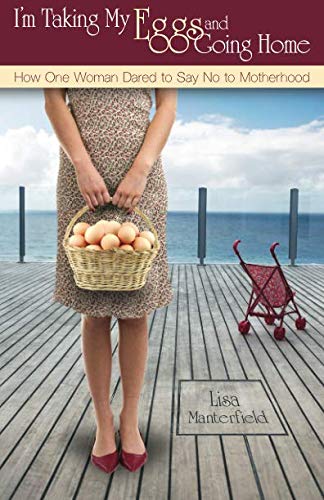 I'm Taking My Eggs and Going Home: How One Woman Dared to Say No to Motherhood I'm Taking My Eggs and Going Home: How One Woman Dared to Say No to Motherhood