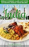 A Taste of India: Indian Cooking Made Easy with Authentic Indian Food Recipes (Best Recipes from Around the World Book 4) by Sarah Spencer