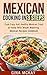 Mexican Cooking in 3 Steps: Cook Easy And Healthy Mexican Food at Home With Mouth Watering Mexican Recipes Cookbook